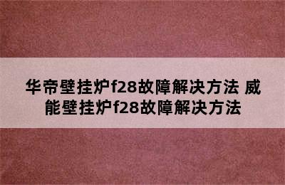 华帝壁挂炉f28故障解决方法 威能壁挂炉f28故障解决方法